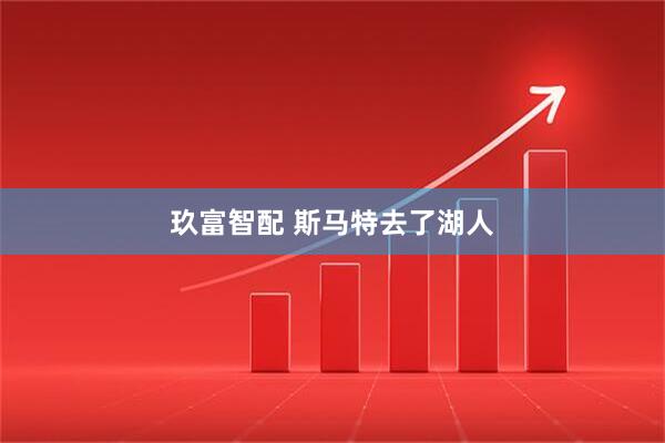 玖富智配 斯马特去了湖人