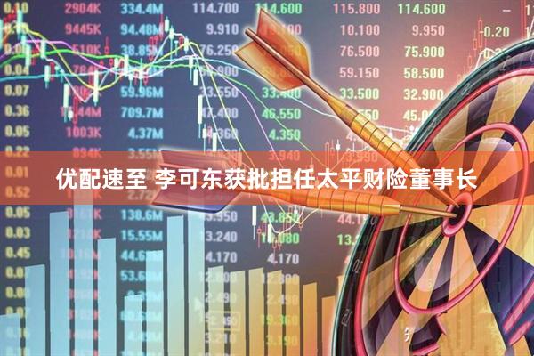 优配速至 李可东获批担任太平财险董事长