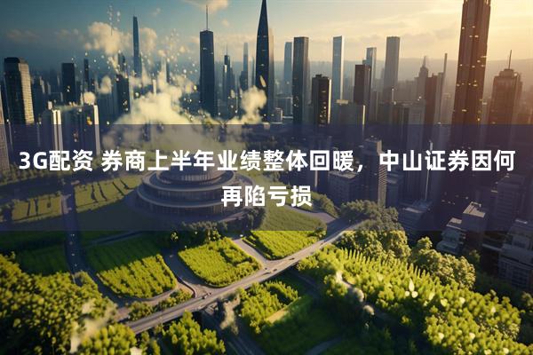 3G配资 券商上半年业绩整体回暖，中山证券因何再陷亏损