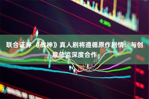 联合证券 《战神》真人剧将遵循原作剧情：与创意总监深度合作