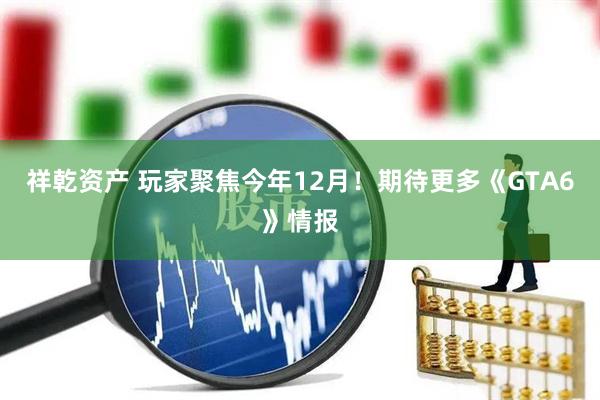 祥乾资产 玩家聚焦今年12月！期待更多《GTA6》情报