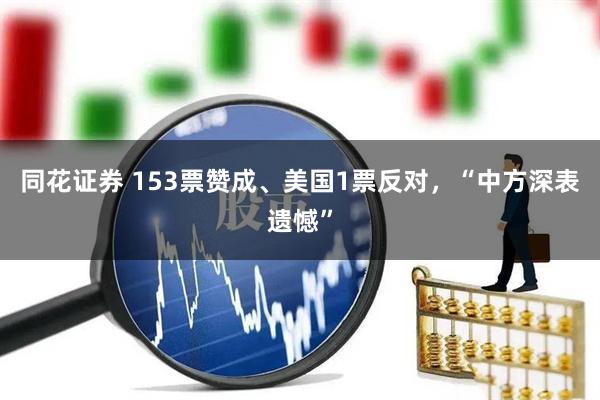 同花证券 153票赞成、美国1票反对，“中方深表遗憾”