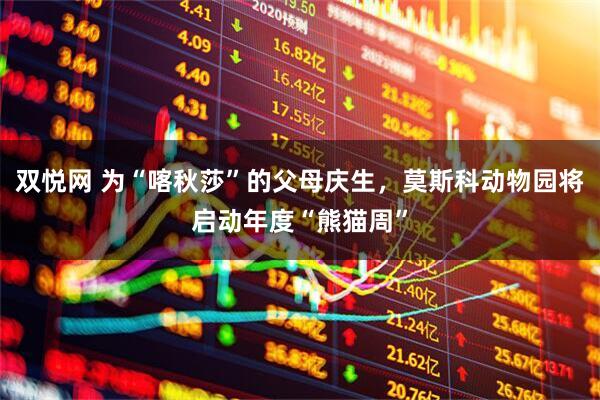 双悦网 为“喀秋莎”的父母庆生，莫斯科动物园将启动年度“熊猫周”