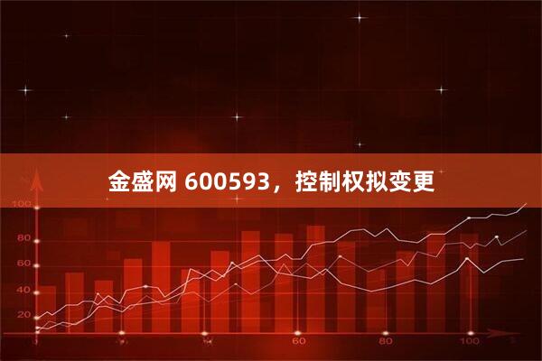 金盛网 600593，控制权拟变更