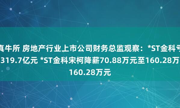 真牛所 房地产行业上市公司财务总监观察：*ST金科亏损319.7亿元 *ST金科宋柯降薪70.88万元至160.28万元