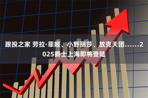 跟投之家 劳拉·菲姬、小野丽莎、放克天团……2025爵士上海即将登陆