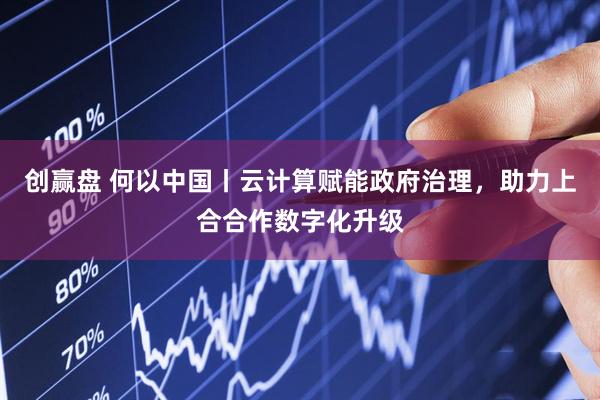 创赢盘 何以中国丨云计算赋能政府治理，助力上合合作数字化升级