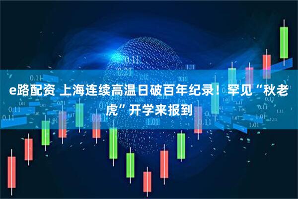 e路配资 上海连续高温日破百年纪录！罕见“秋老虎”开学来报到