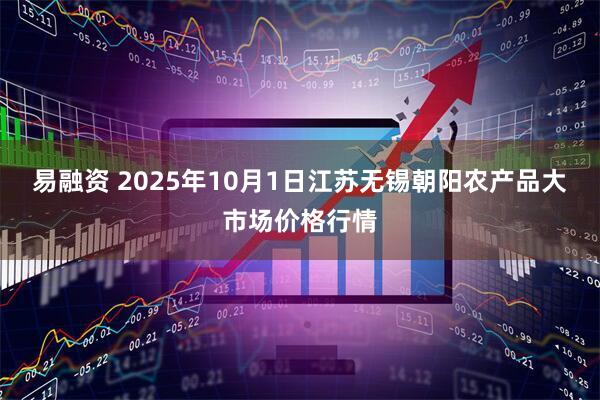 易融资 2025年10月1日江苏无锡朝阳农产品大市场价格行情