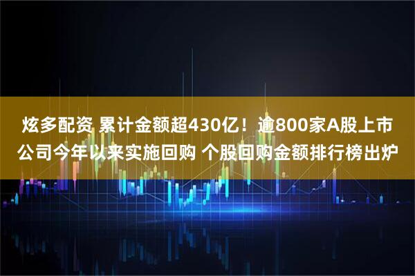 炫多配资 累计金额超430亿！逾800家A股上市公司今年以来实施回购 个股回购金额排行榜出炉