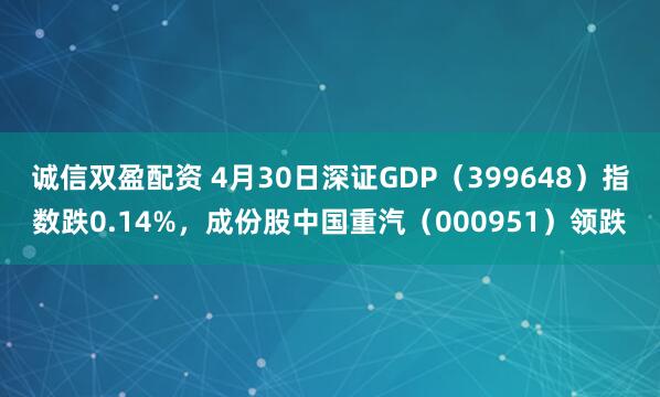 诚信双盈配资 4月30日深证GDP（399648）指数跌0.14%，成份股中国重汽（000951）领跌