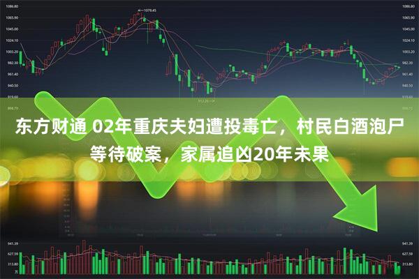 东方财通 02年重庆夫妇遭投毒亡，村民白酒泡尸等待破案，家属追凶20年未果